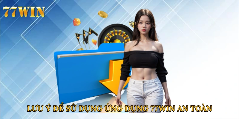 Lưu ý để sử dụng ứng dụng 77win an toàn