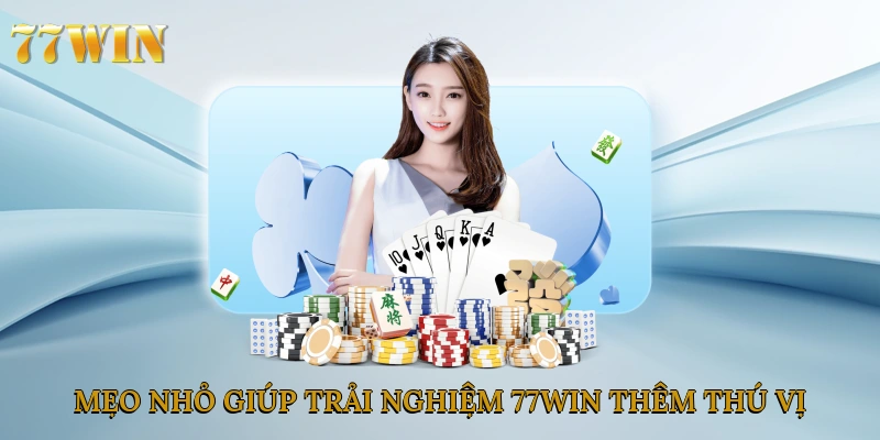 Mẹo nhỏ giúp trải nghiệm 77win thêm thú vị