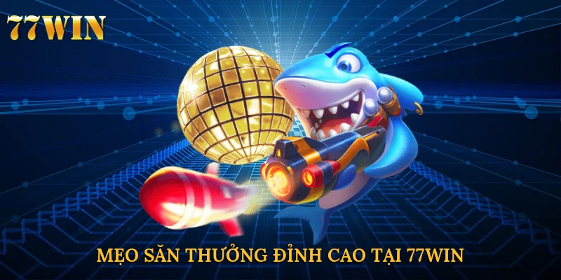 Mẹo săn thưởng đỉnh cao tại 77win
