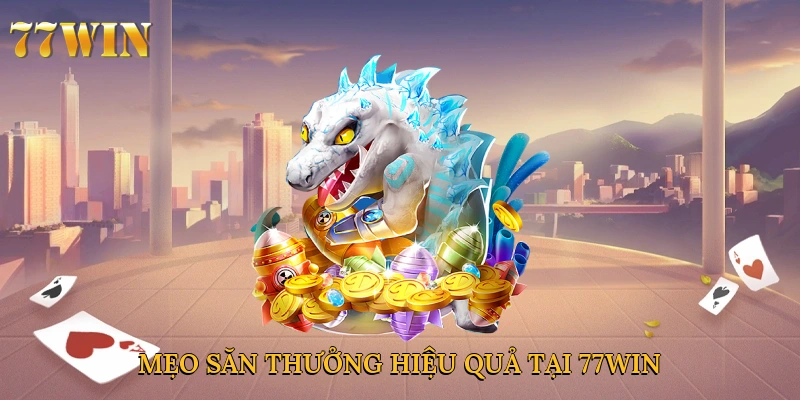 Mẹo săn thưởng hiệu quả tại 77win