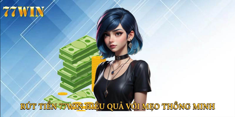 Rút tiền 77win hiệu quả với mẹo thông minh