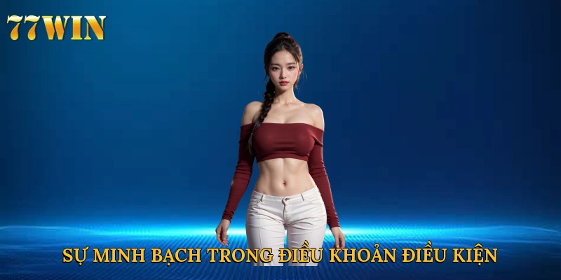 Sự minh bạch trong điều khoản điều kiện tại 77win