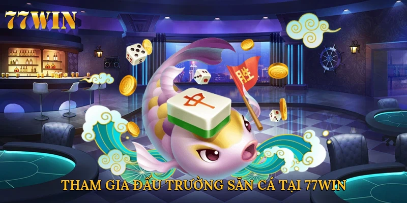 Tham gia đấu trường săn cá tại 77win