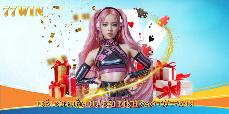 Trải nghiệm ưu đãi đỉnh cao từ 77win