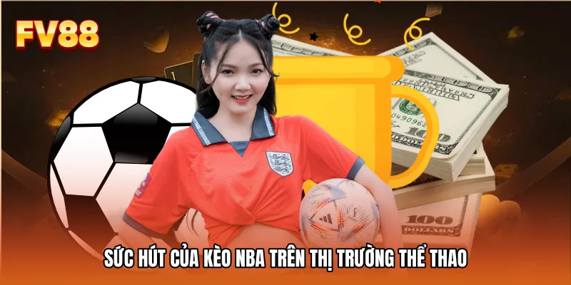 Sức hút của kèo NBA trên thị trường thể thao