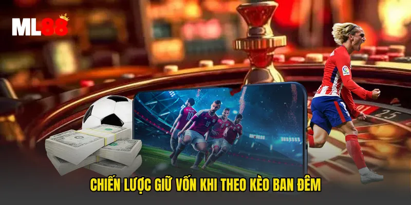 Chiến lược giữ vốn khi theo kèo ban đêm