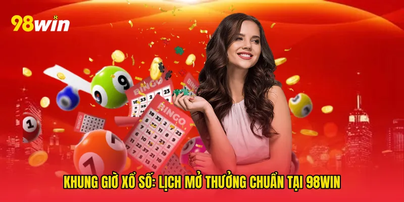 Khung giờ xổ số: Lịch mở thưởng chuẩn tại 98win