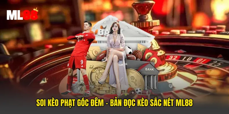 Soi Kèo Phạt Góc Đêm - Bản Đọc Kèo Sắc Nét ML88