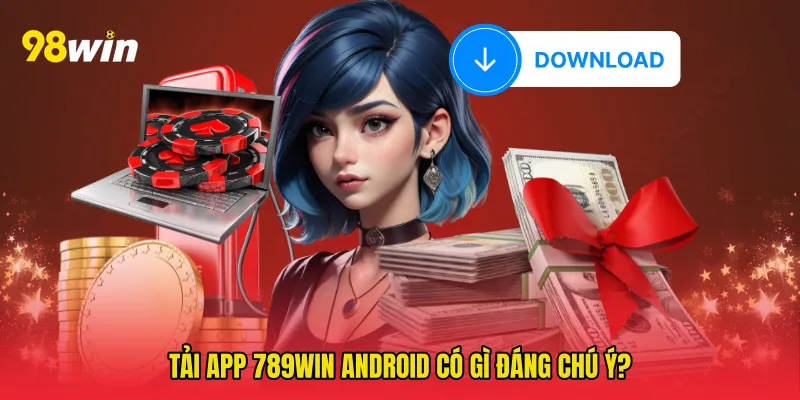 Tải app 789win android có gì đáng chú ý?
