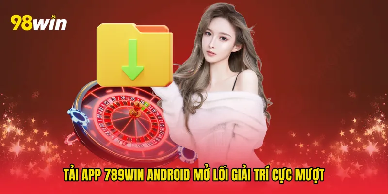 Tải app 789win android mở lối giải trí cực mượt